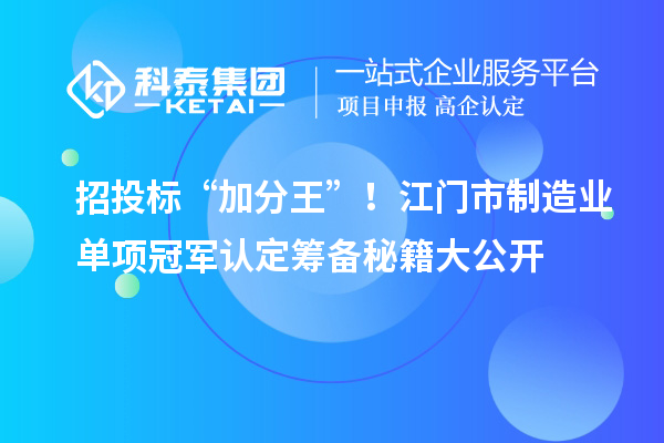 招投标“加分王”！江门市制造业单项冠军认定筹备秘籍大公开