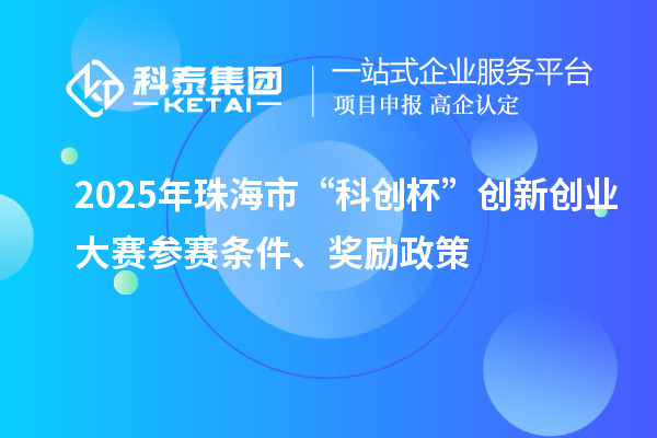 2025年珠海市“科创杯”创新创业大赛参赛条件、奖励政策