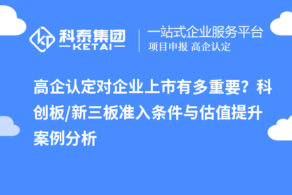 高企认定对企业上市有多重要？科创板/新三板准入条件与估值提升案例分析