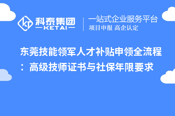 东莞技能领军人才补贴申领全流程：高级技师证书与社保年限要求