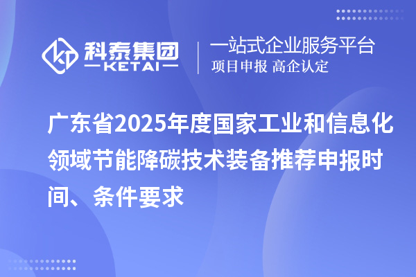 广东省2025年度国家工业和信息化领域节能降碳技术装备推荐申报时间、条件要求