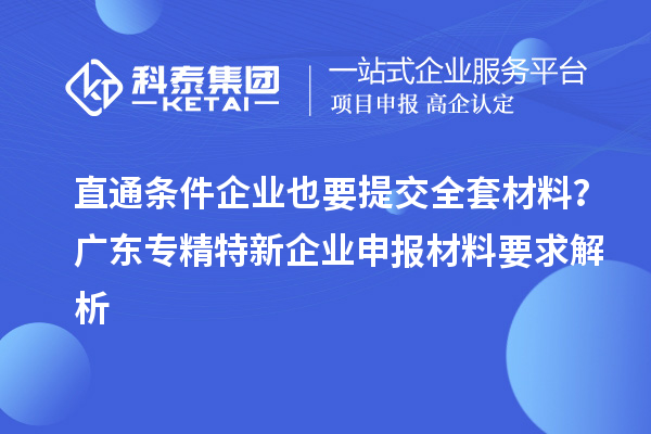 直通条件企业也要提交全套材料？广东专精特新企业申报材料要求解析