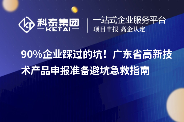 90% 企业踩过的坑！广东省高新技术产品申报准备避坑急救指南