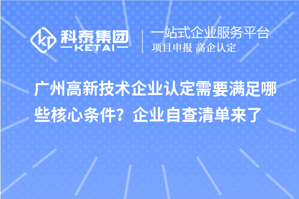 广州高新技术企业认定需要满足哪些核心条件？企业自查清单来了