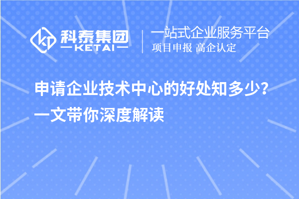申请企业技术中心的好处知多少？一文带你深度解读