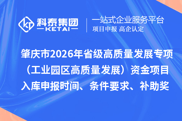 肇庆市2026年省级高质量发展专项（工业园区高质量发展）资金项目入库申报时间、条件要求、补助奖励