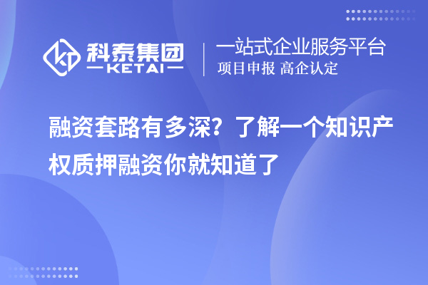 融资套路有多深？了解一个知识产权质押融资你就知道了