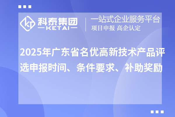 2025年广东省名优高新技术产品评选申报时间、条件要求、补助奖励