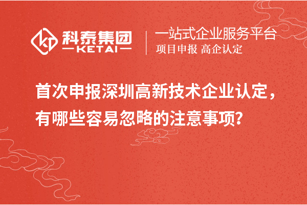 首次申报深圳高新技术企业认定，有哪些容易忽略的注意事项？
