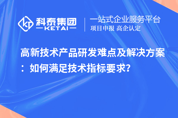 高新技术产品研发难点及解决方案：如何满足技术指标要求？