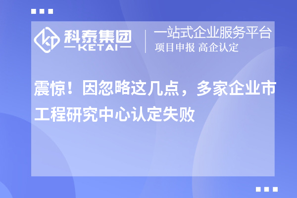 震惊！因忽略这几点，多家企业市工程研究中心认定失败