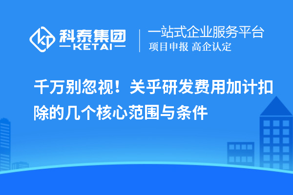 千万别忽视！关乎研发费用加计扣除的几个核心范围与条件