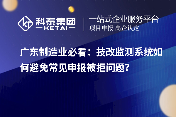广东制造业必看：技改监测系统如何避免常见申报被拒问题？