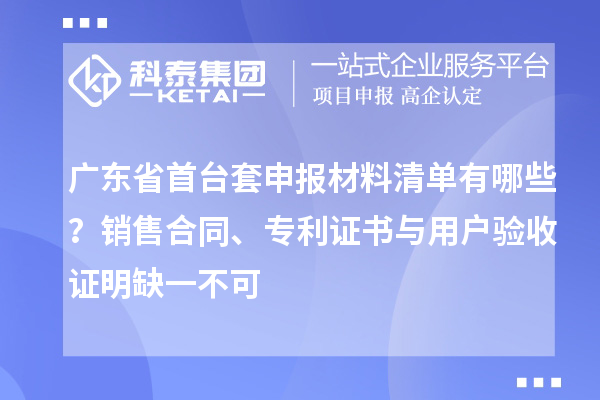 广东省首台套申报材料清单有哪些？销售合同、专利证书与用户验收证明缺一不可