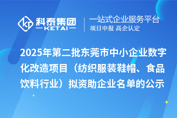 2025年第二批东莞市中小企业数字化改造项目（纺织服装鞋帽、食品饮料行业）拟资助企业名单的公示