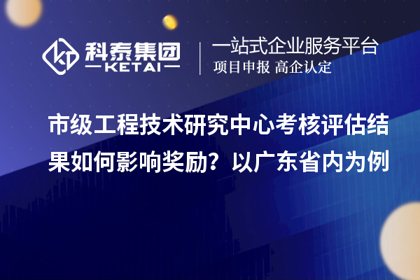 市级工程技术研究中心考核评估结果如何影响奖励？以广东省内为例