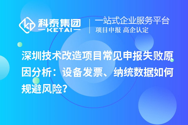 深圳技术改造项目常见申报失败原因分析：设备发票、纳统数据如何规避风险？