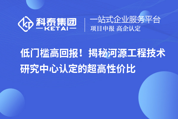 低门槛高回报！揭秘河源工程技术研究中心认定的超高性价比