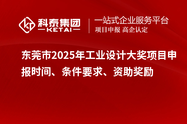 东莞市2025年工业设计大奖项目申报时间、条件要求、资助奖励