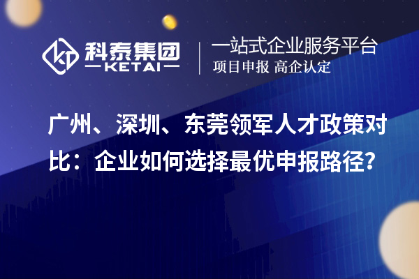 广州、深圳、东莞领军人才政策对比：企业如何选择最优申报路径？