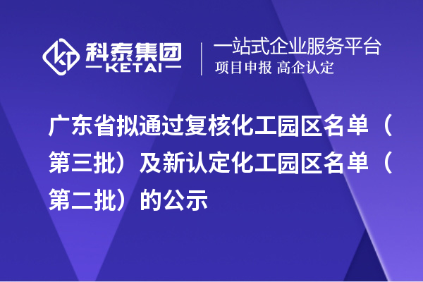 广东省拟通过复核化工园区名单（第三批）及新认定化工园区名单（第二批）的公示