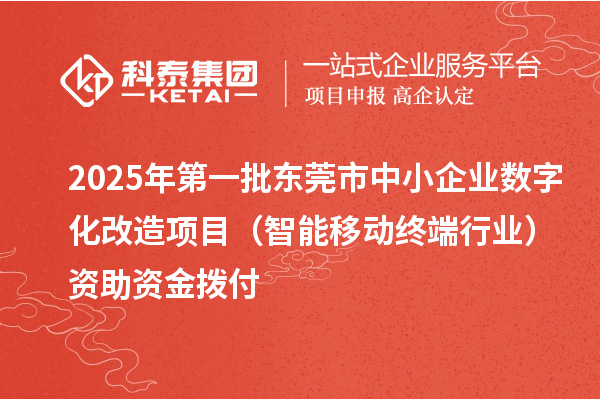 2025年第一批东莞市中小企业数字化改造项目（智能移动终端行业）资助资金拨付