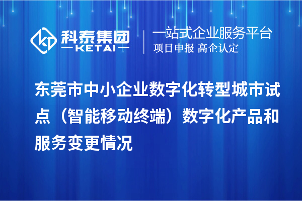 东莞市中小企业数字化转型城市试点（智能移动终端）数字化产品和服务变更情况