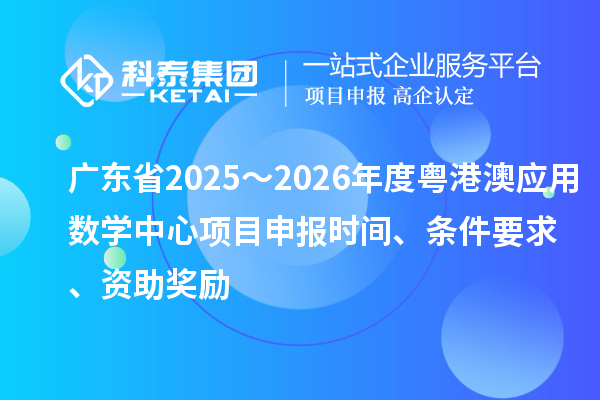 广东省2025～2026年度粤港澳应用数学中心项目申报时间、条件要求、资助奖励
