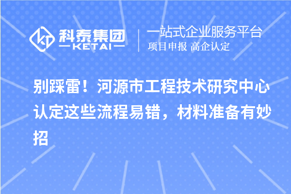 别踩雷！河源市工程技术研究中心认定这些流程易错，材料准备有妙招