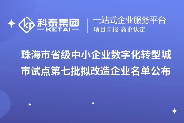 珠海市省级中小企业数字化转型城市试点第七批拟改造企业名单公布