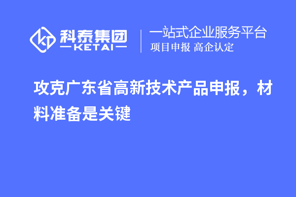 攻克广东省高新技术产品申报，材料准备是关键