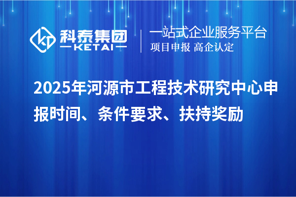 2025年河源市工程技术研究中心申报时间、条件要求、扶持奖励