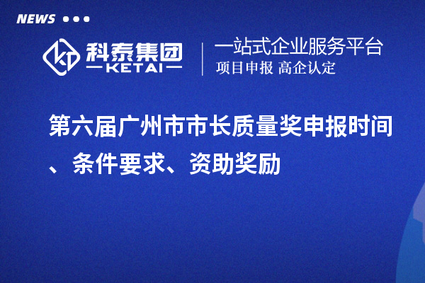第六届广州市市长质量奖申报时间、条件要求、资助奖励
