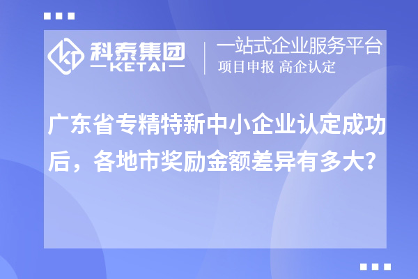 广东省专精特新中小企业认定成功后，各地市奖励金额差异有多大？