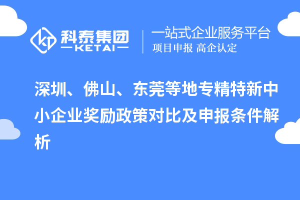 深圳、佛山、东莞等地专精特新中小企业奖励政策对比及申报条件解析