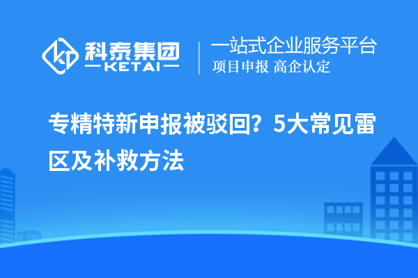 专精特新申报被驳回？5大常见雷区及补救方法