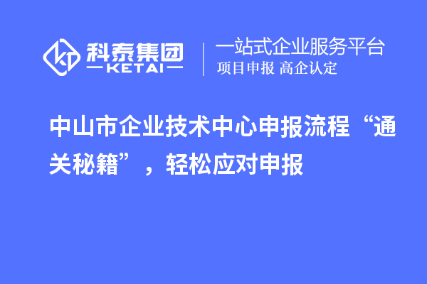 中山市企业技术中心申报流程“通关秘籍”，轻松应对申报