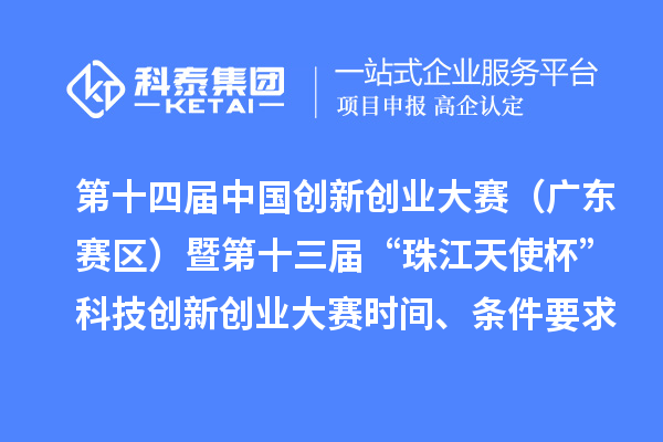 第十四届中国创新创业大赛（广东赛区）暨第十三届“珠江天使杯”科技创新创业大赛时间、条件要求、资助奖励