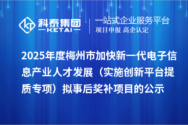 2025年度梅州市加快新一代电子信息产业人才发展（实施创新平台提质专项） 拟事后奖补项目的公示