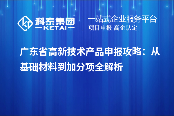 广东省高新技术产品申报攻略：从基础材料到加分项全解析