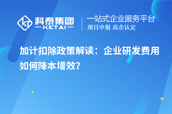 加计扣除政策解读：企业研发费用如何降本增效？