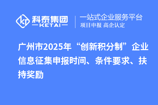 广州市2025年“创新积分制”企业信息征集申报时间、条件要求、扶持奖励