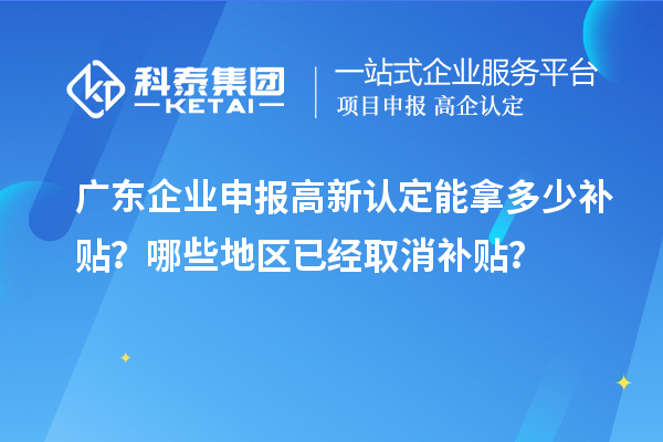 广东企业申报高新认定能拿多少补贴？哪些地区已经取消补贴？