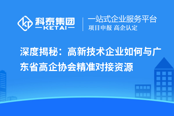 深度揭秘：高新技术企业如何与广东省高企协会精准对接资源