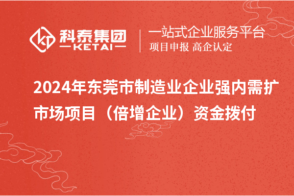 2024年东莞市制造业企业强内需扩市场项目（倍增企业）资金拨付