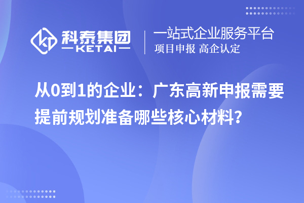 从0到1的企业：广东高新申报需要提前规划准备哪些核心材料？