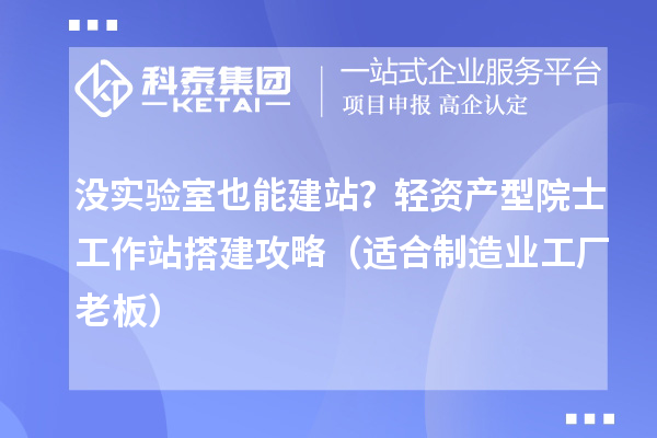 没实验室也能建站？轻资产型院士工作站搭建攻略（适合制造业工厂老板）