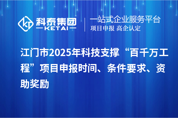 江门市2025年科技支撑“百千万工程”项目申报时间、条件要求、资助奖励