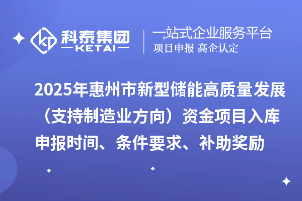 2025年惠州市新型储能高质量发展（支持制造业方向）资金项目入库申报时间、条件要求、补助奖励