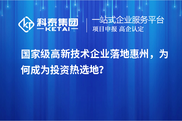 国家级高新技术企业落地惠州，为何成为投资热选地？
